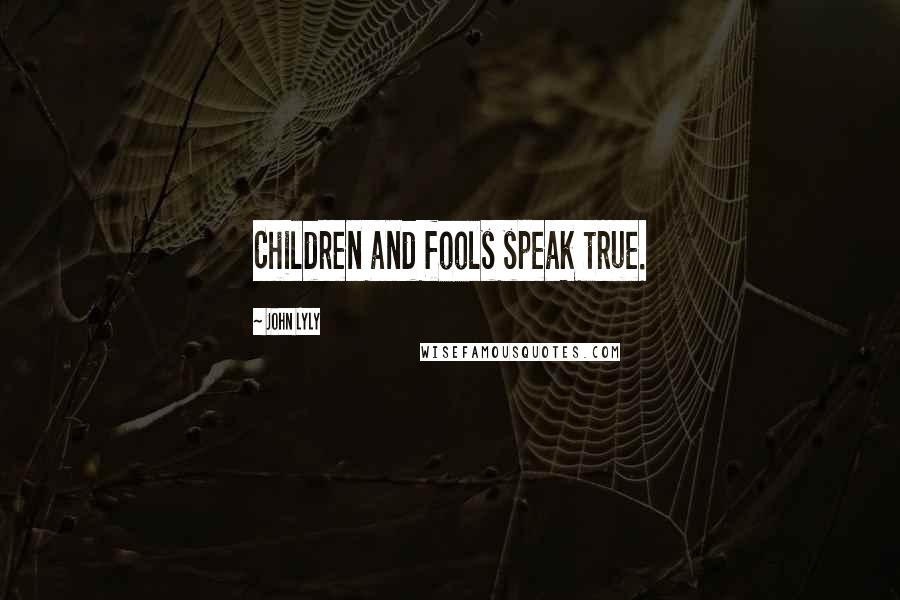 John Lyly Quotes: Children and fools speak true.