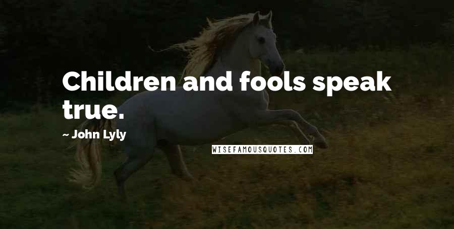 John Lyly Quotes: Children and fools speak true.