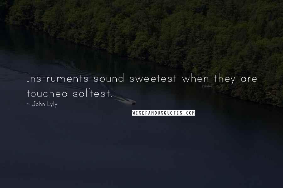 John Lyly Quotes: Instruments sound sweetest when they are touched softest.