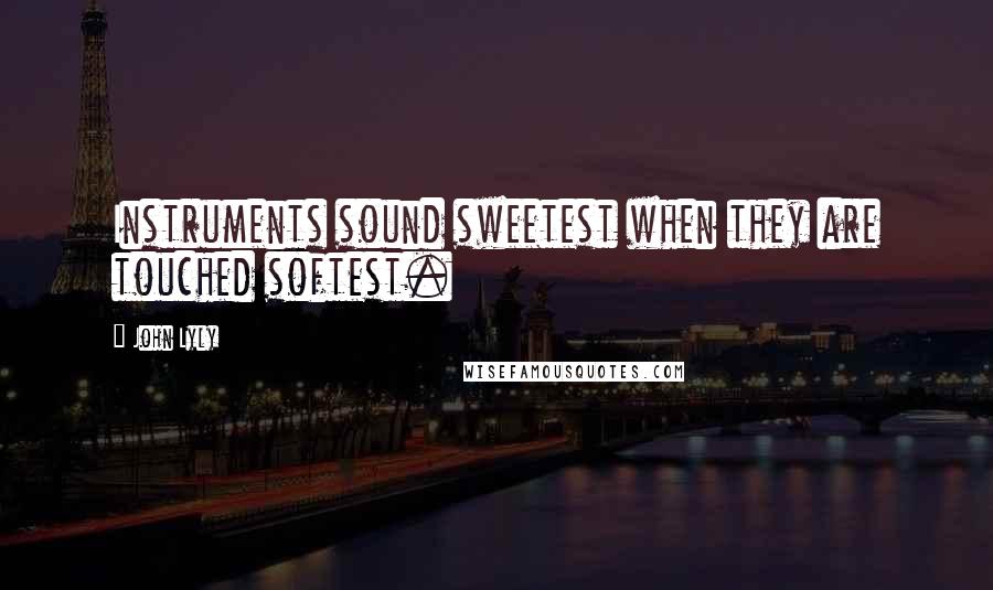 John Lyly Quotes: Instruments sound sweetest when they are touched softest.