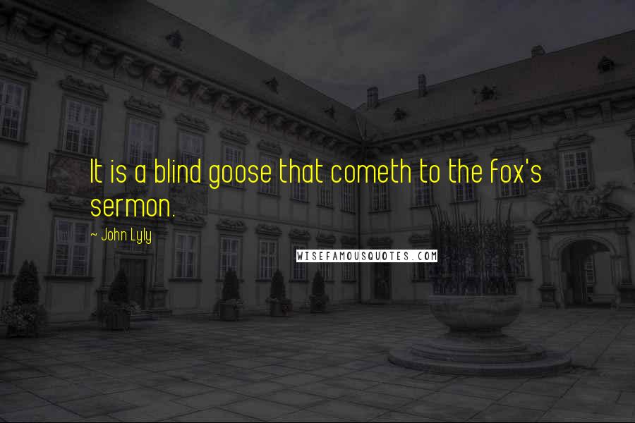 John Lyly Quotes: It is a blind goose that cometh to the fox's sermon.