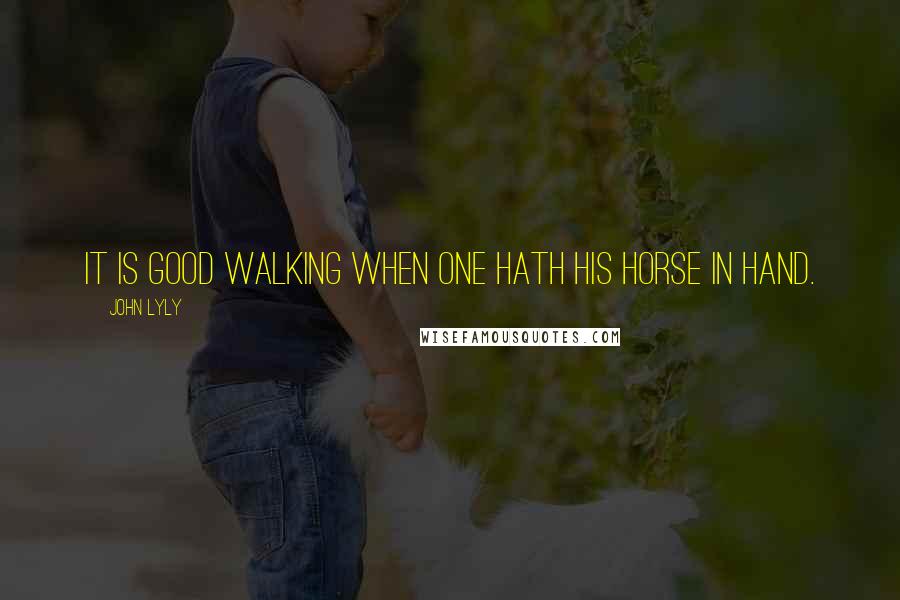 John Lyly Quotes: It is good walking when one hath his horse in hand.