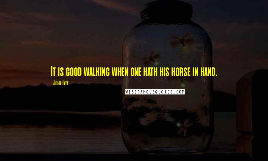 John Lyly Quotes: It is good walking when one hath his horse in hand.