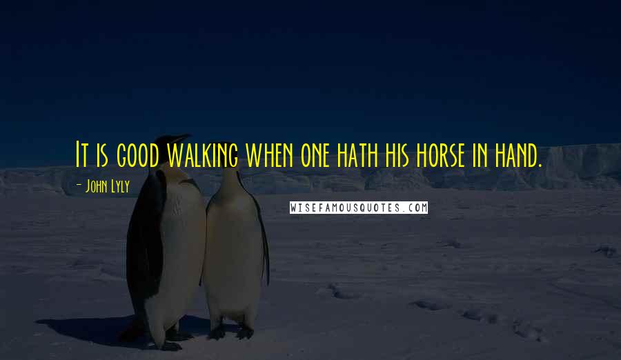 John Lyly Quotes: It is good walking when one hath his horse in hand.