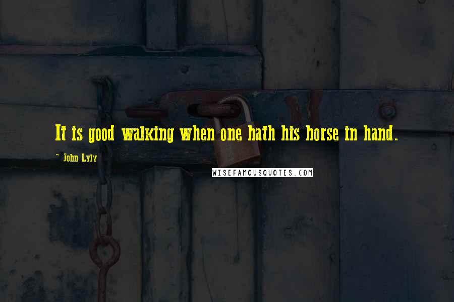 John Lyly Quotes: It is good walking when one hath his horse in hand.