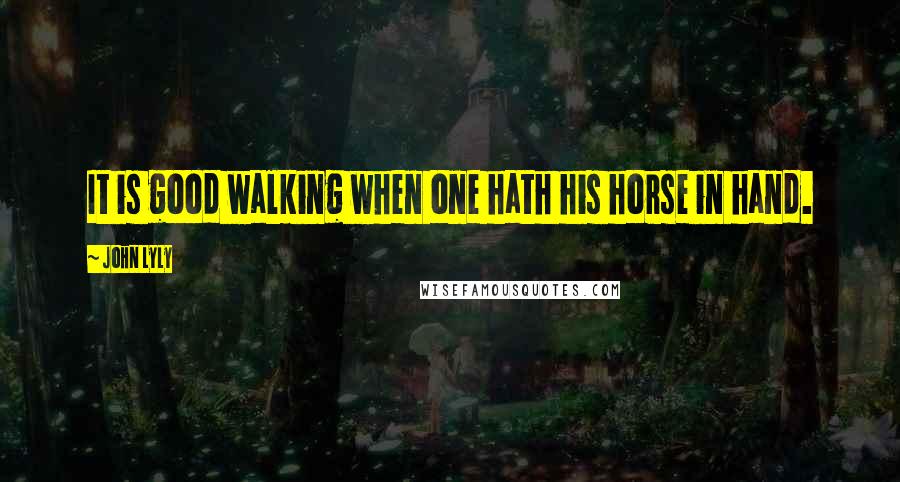 John Lyly Quotes: It is good walking when one hath his horse in hand.