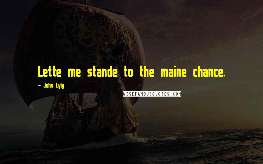 John Lyly Quotes: Lette me stande to the maine chance.