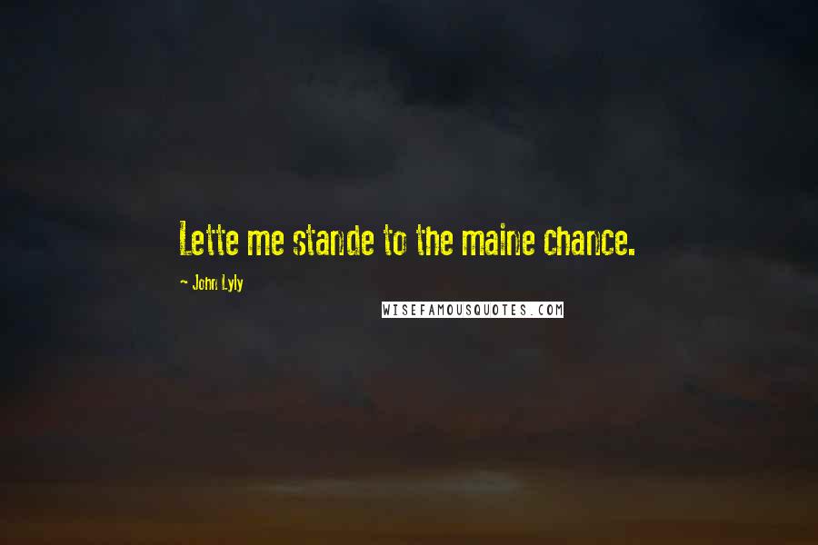 John Lyly Quotes: Lette me stande to the maine chance.