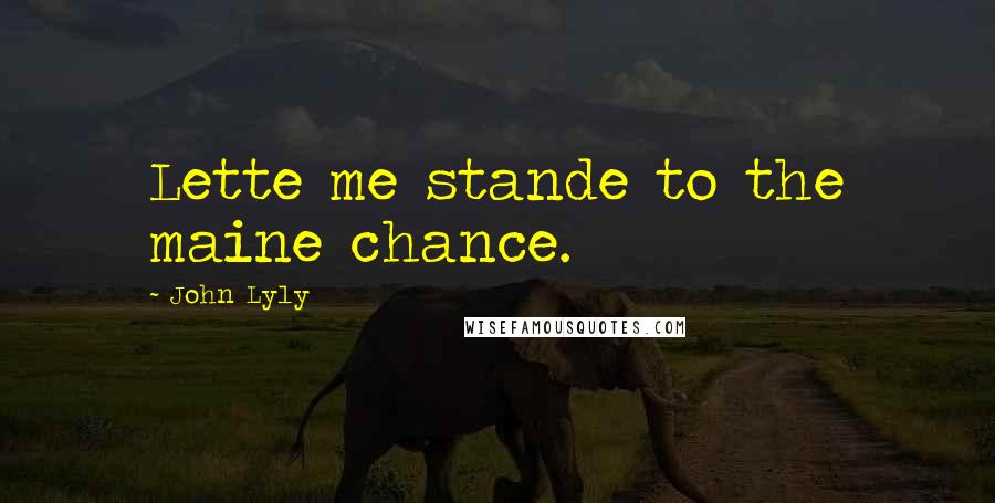 John Lyly Quotes: Lette me stande to the maine chance.