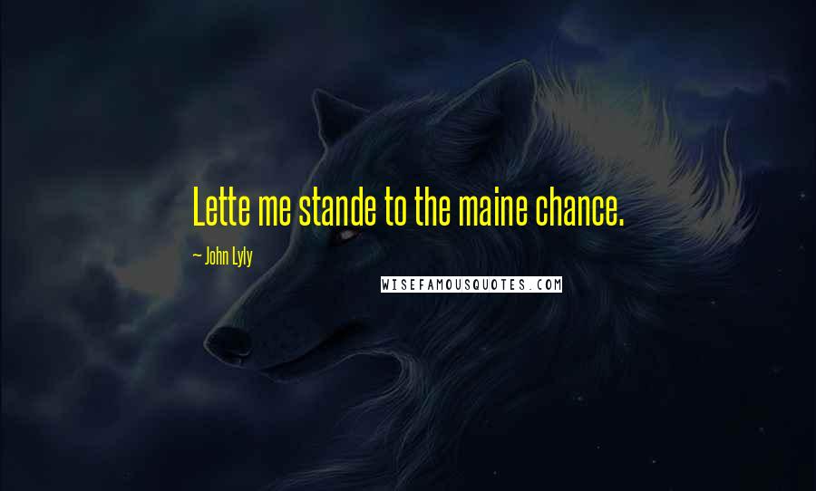 John Lyly Quotes: Lette me stande to the maine chance.