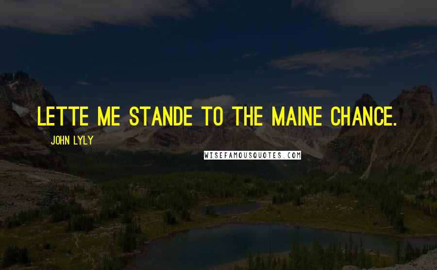 John Lyly Quotes: Lette me stande to the maine chance.