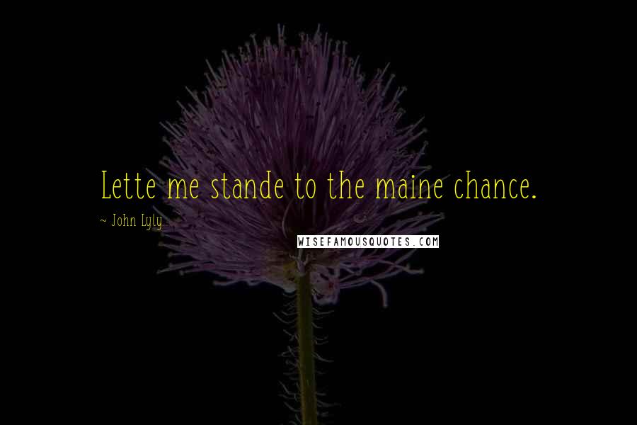 John Lyly Quotes: Lette me stande to the maine chance.