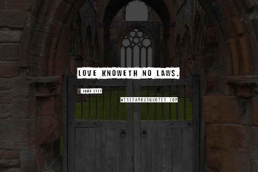 John Lyly Quotes: Love knoweth no laws.