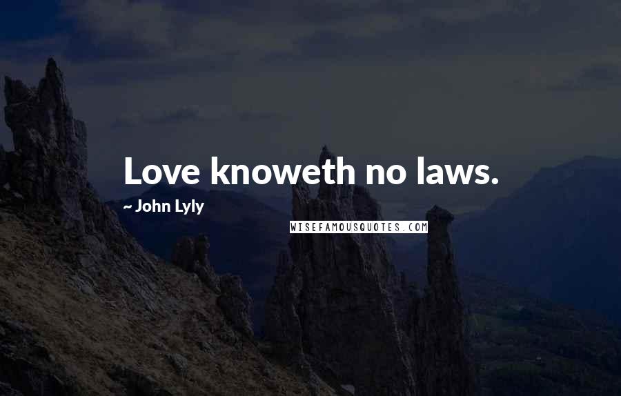 John Lyly Quotes: Love knoweth no laws.