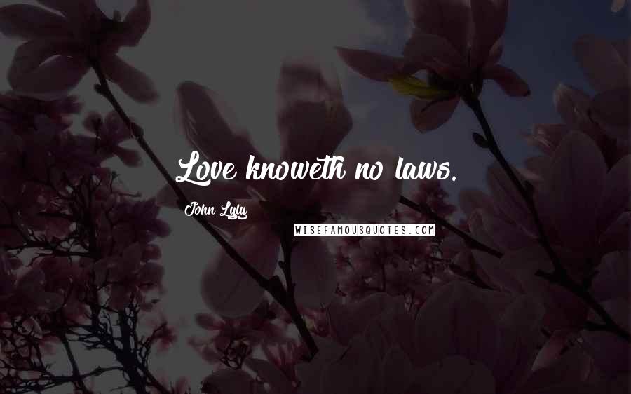 John Lyly Quotes: Love knoweth no laws.