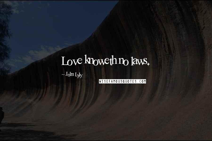 John Lyly Quotes: Love knoweth no laws.