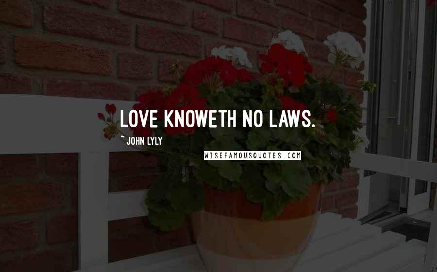 John Lyly Quotes: Love knoweth no laws.