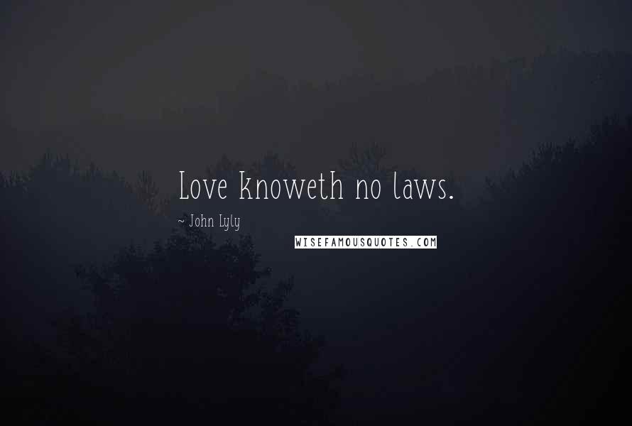 John Lyly Quotes: Love knoweth no laws.