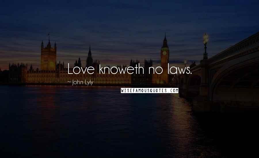 John Lyly Quotes: Love knoweth no laws.