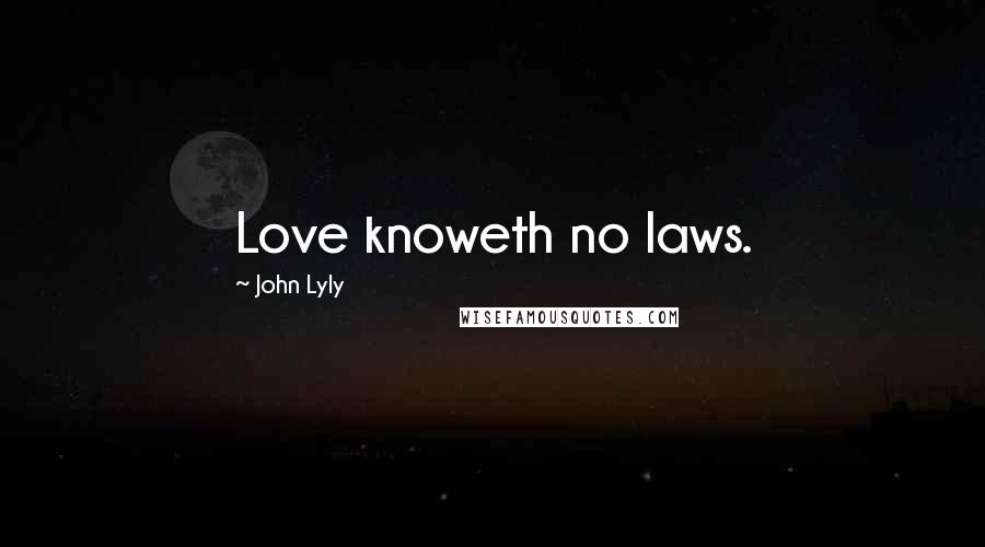 John Lyly Quotes: Love knoweth no laws.