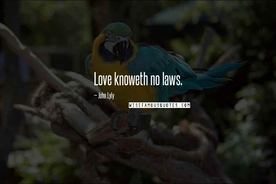 John Lyly Quotes: Love knoweth no laws.