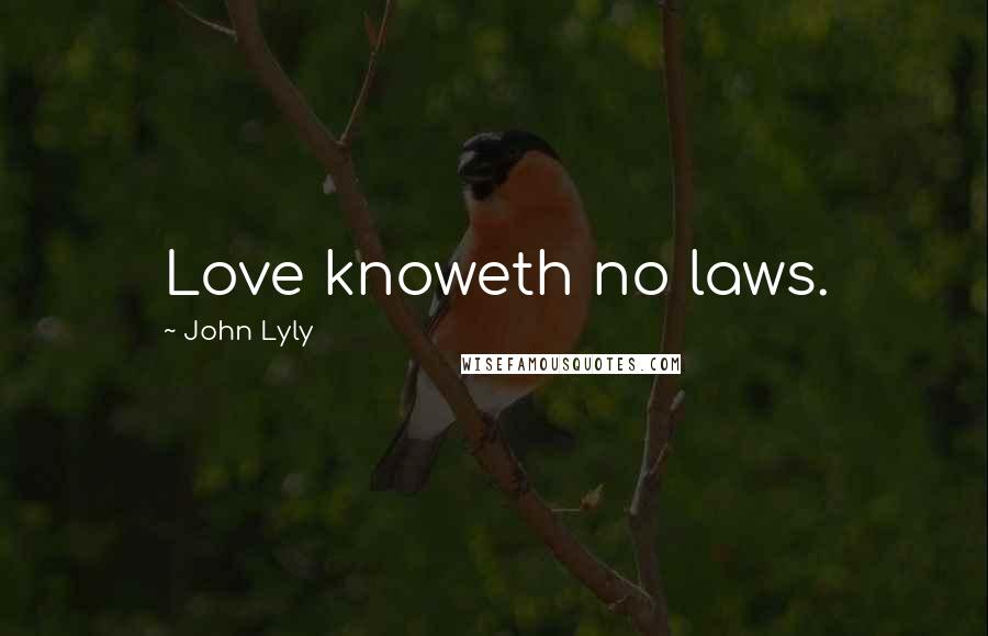 John Lyly Quotes: Love knoweth no laws.