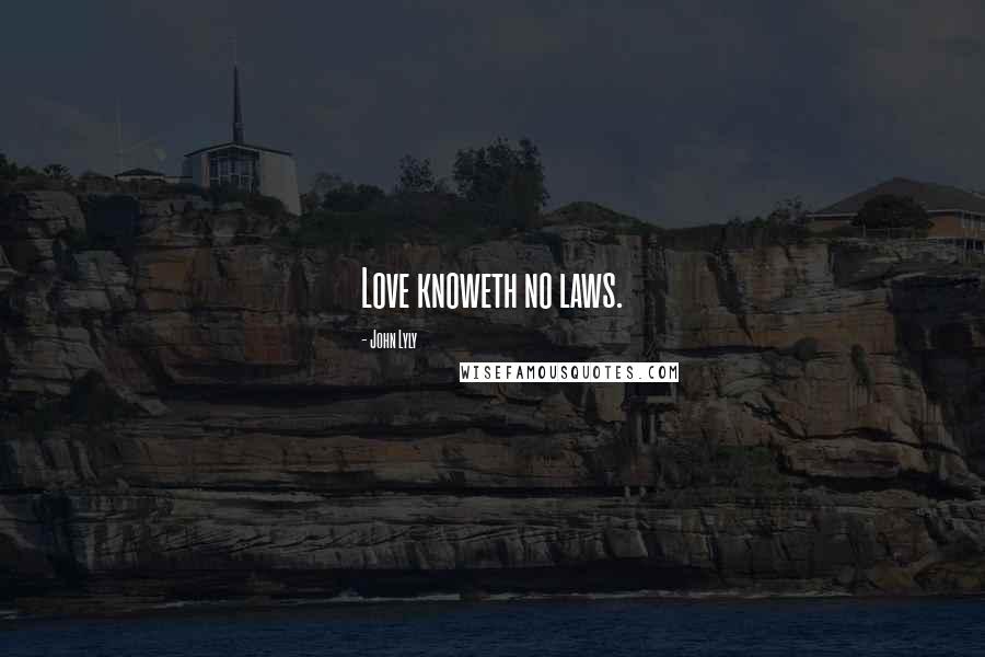 John Lyly Quotes: Love knoweth no laws.