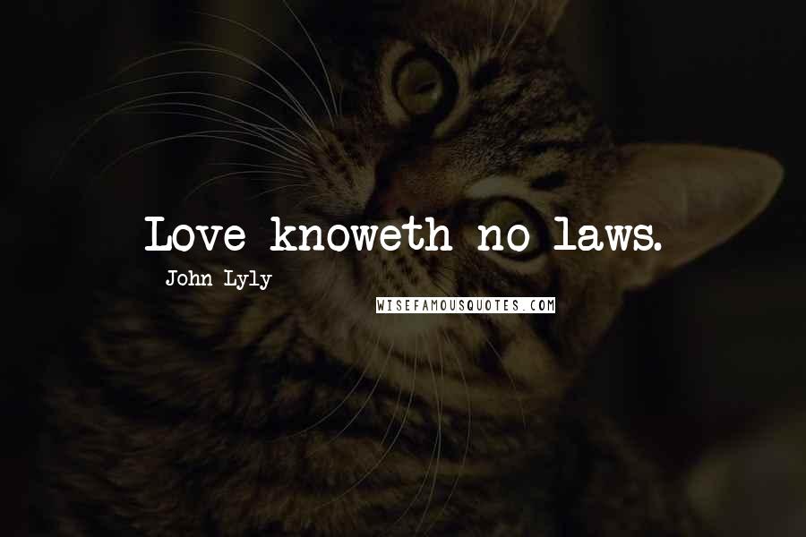 John Lyly Quotes: Love knoweth no laws.