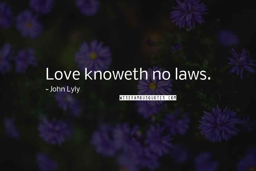 John Lyly Quotes: Love knoweth no laws.