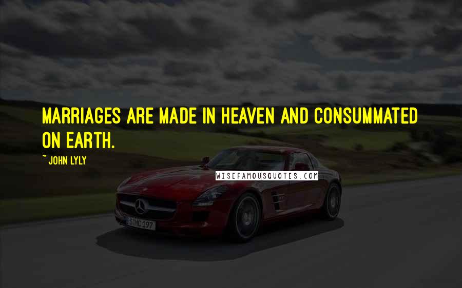 John Lyly Quotes: Marriages are made in heaven and consummated on Earth.