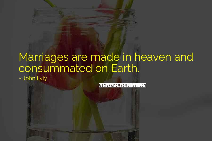 John Lyly Quotes: Marriages are made in heaven and consummated on Earth.