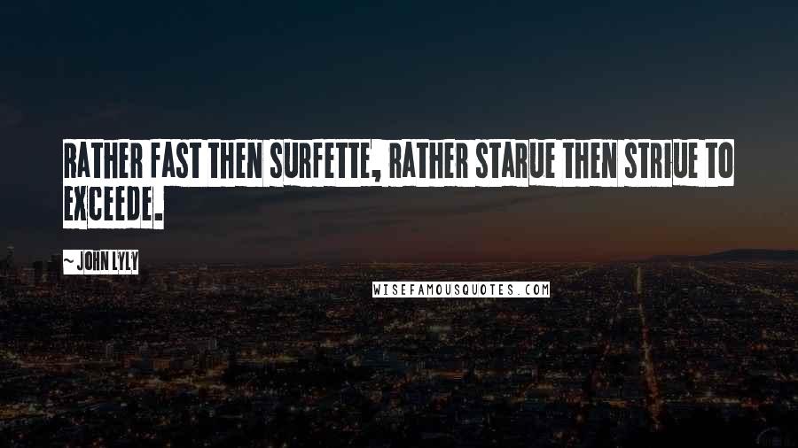 John Lyly Quotes: Rather fast then surfette, rather starue then striue to exceede.