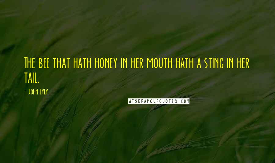 John Lyly Quotes: The bee that hath honey in her mouth hath a sting in her tail.