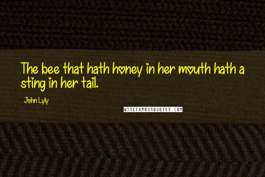 John Lyly Quotes: The bee that hath honey in her mouth hath a sting in her tail.