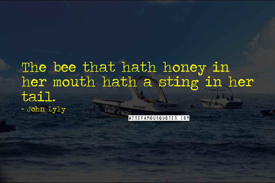 John Lyly Quotes: The bee that hath honey in her mouth hath a sting in her tail.