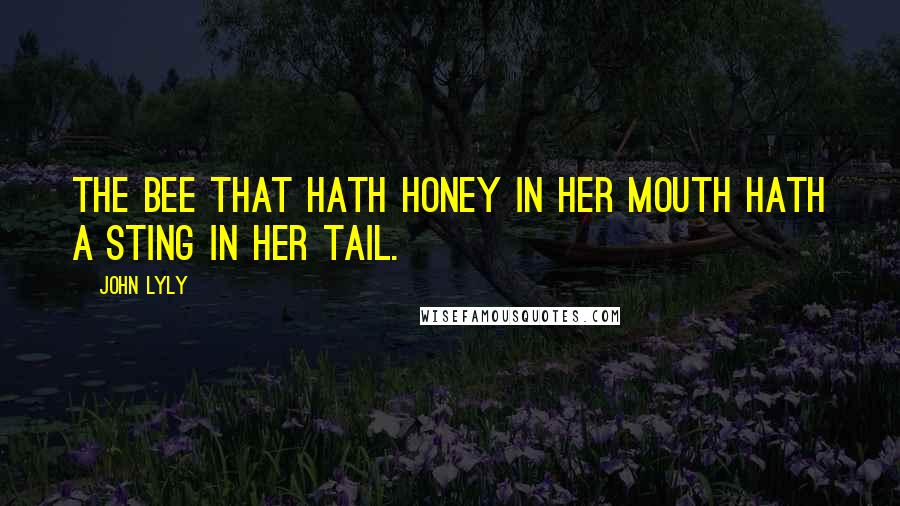 John Lyly Quotes: The bee that hath honey in her mouth hath a sting in her tail.