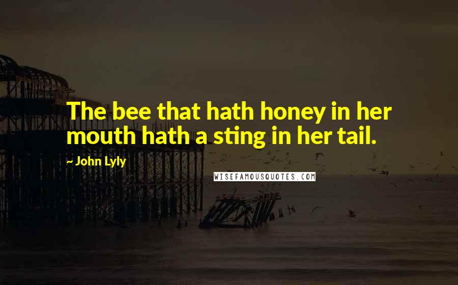 John Lyly Quotes: The bee that hath honey in her mouth hath a sting in her tail.