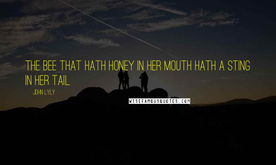 John Lyly Quotes: The bee that hath honey in her mouth hath a sting in her tail.