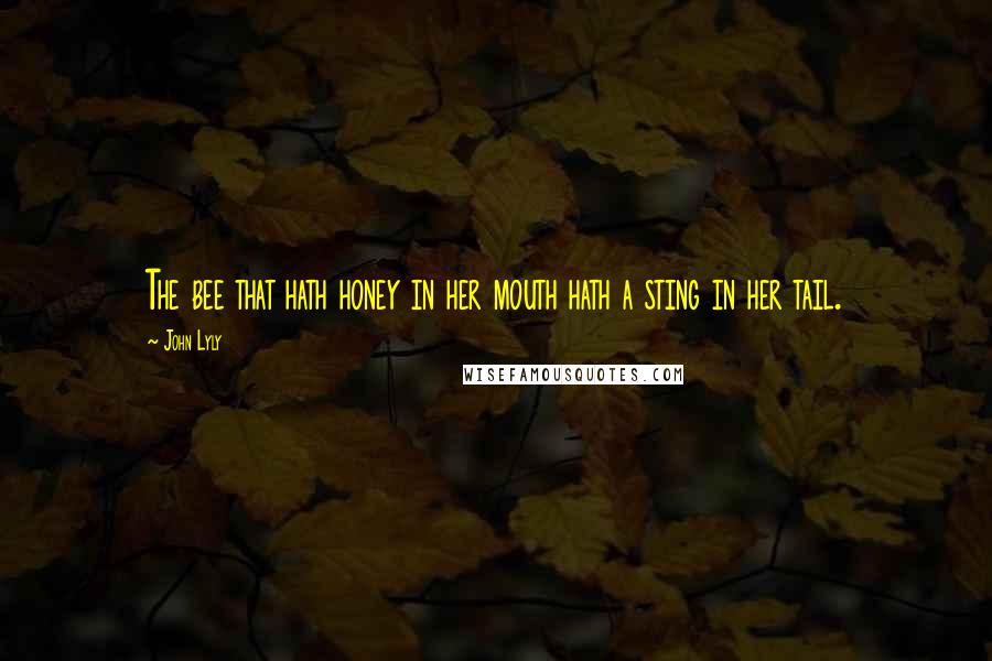 John Lyly Quotes: The bee that hath honey in her mouth hath a sting in her tail.