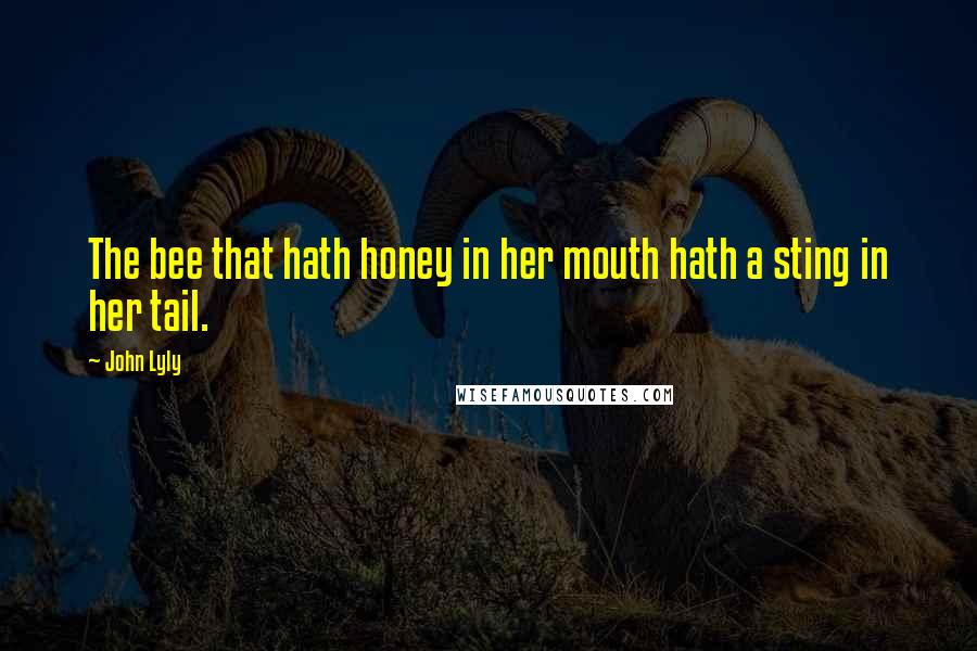 John Lyly Quotes: The bee that hath honey in her mouth hath a sting in her tail.