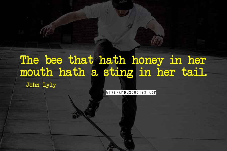 John Lyly Quotes: The bee that hath honey in her mouth hath a sting in her tail.