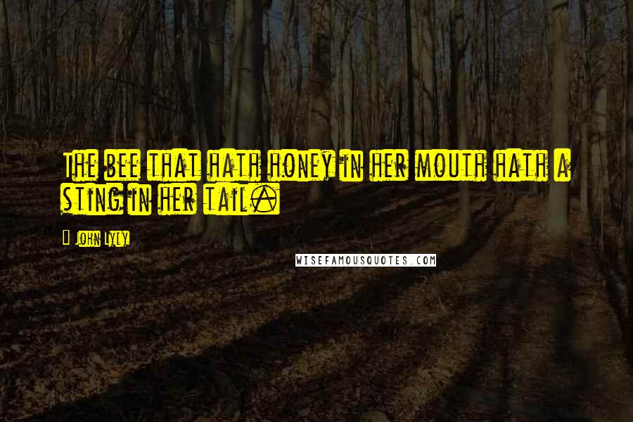 John Lyly Quotes: The bee that hath honey in her mouth hath a sting in her tail.