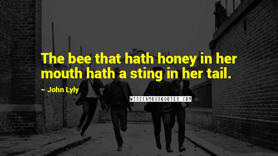 John Lyly Quotes: The bee that hath honey in her mouth hath a sting in her tail.