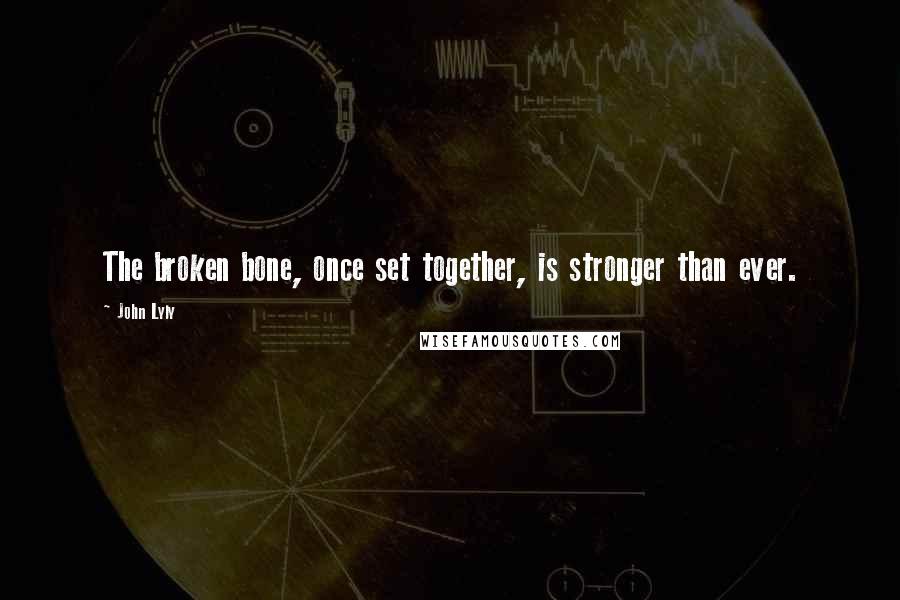 John Lyly Quotes: The broken bone, once set together, is stronger than ever.