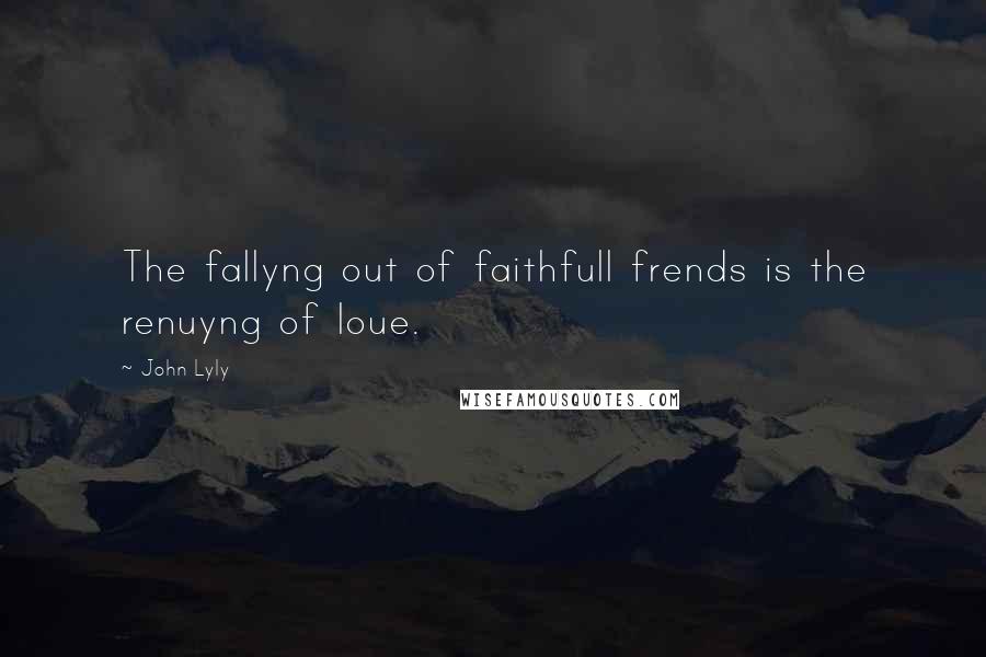 John Lyly Quotes: The fallyng out of faithfull frends is the renuyng of loue.