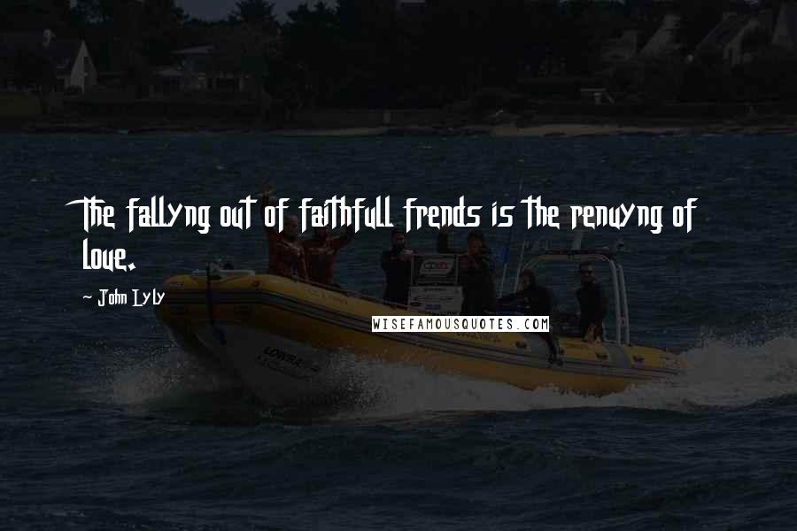 John Lyly Quotes: The fallyng out of faithfull frends is the renuyng of loue.