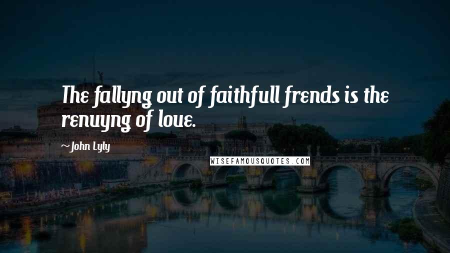 John Lyly Quotes: The fallyng out of faithfull frends is the renuyng of loue.