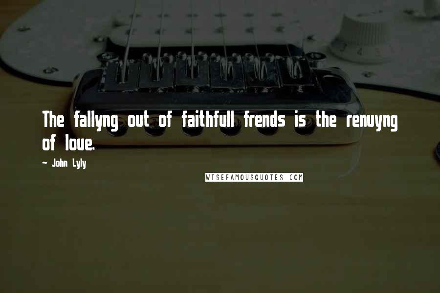 John Lyly Quotes: The fallyng out of faithfull frends is the renuyng of loue.