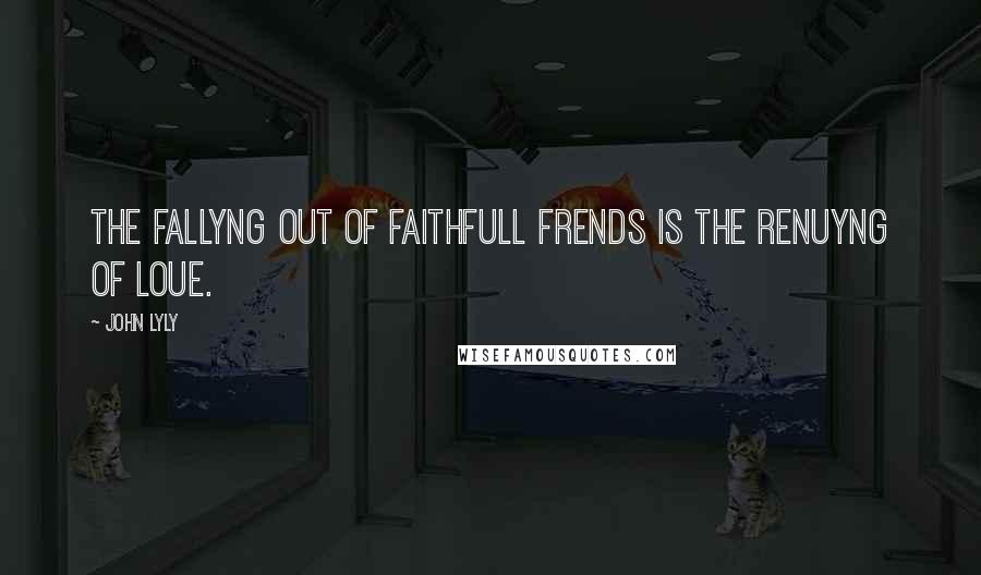 John Lyly Quotes: The fallyng out of faithfull frends is the renuyng of loue.