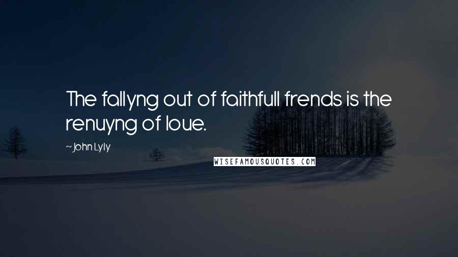 John Lyly Quotes: The fallyng out of faithfull frends is the renuyng of loue.